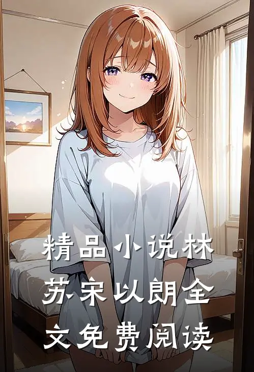 精品小说林苏宋以朗全文免费阅读