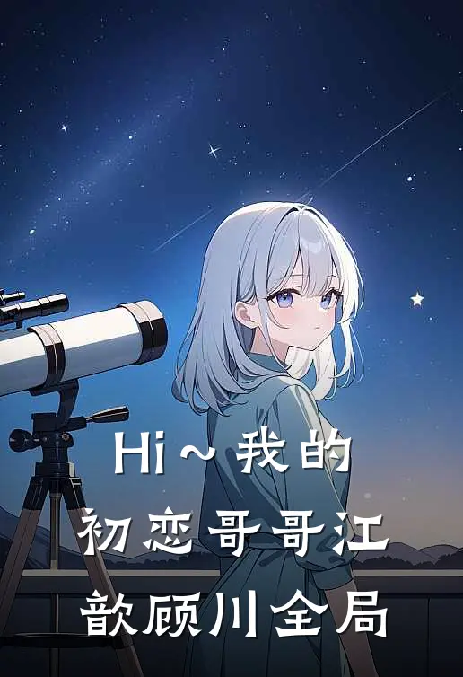 《Hi～我的初恋哥哥》江歆顾川全局