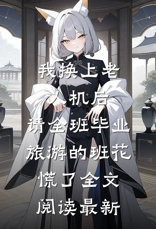 我换上老人机后，请全班毕业旅游的班花慌了全文阅读最新
