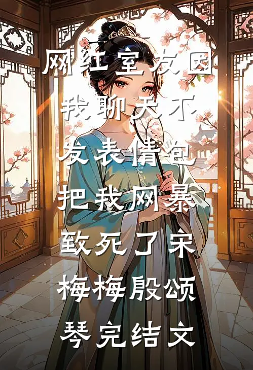 网红室友因我聊天不发表情包把我网暴致死了宋梅梅殷颂琴完结文