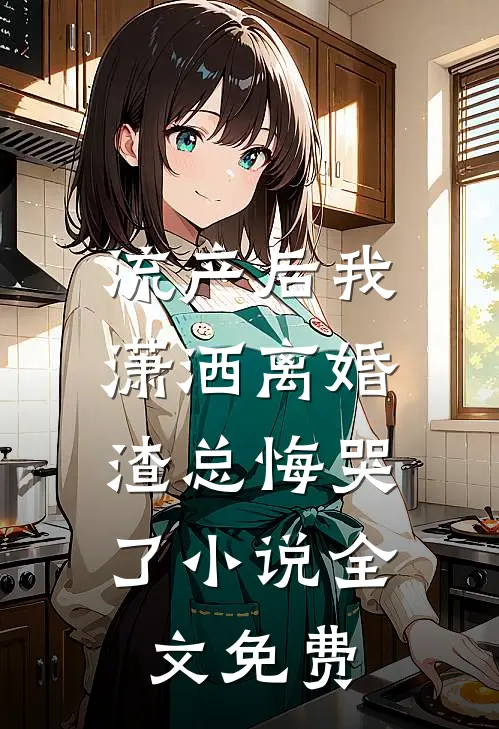 流产后我潇洒离婚，渣总悔哭了小说全文免费