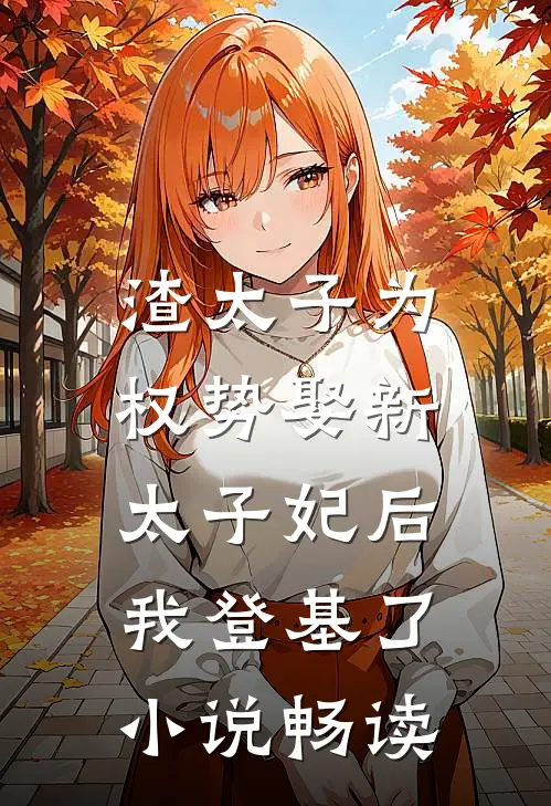 渣太子为权势娶新太子妃后，我登基了小说畅读