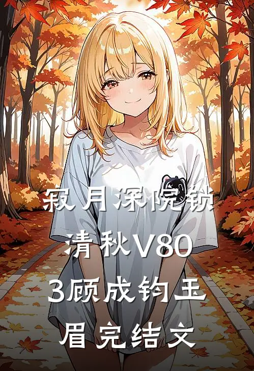 寂月深院锁清秋V803顾成钧玉眉完结文