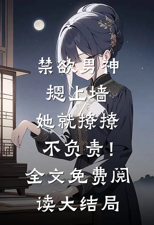 禁欲男神摁上墙，她就撩撩不负责！全文免费阅读大结局