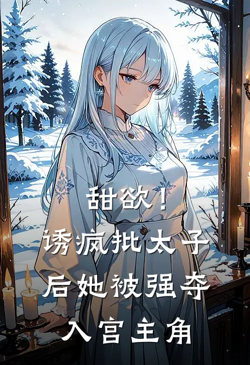 甜欲！诱疯批太子后她被强夺入宫主角