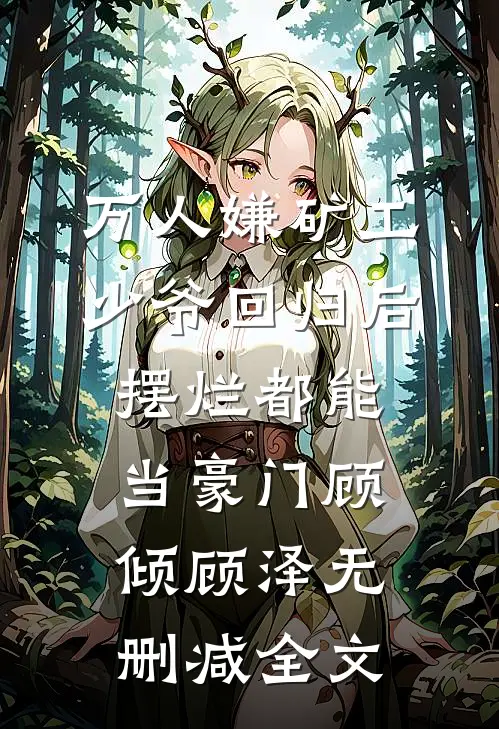万人嫌矿工少爷回归后，摆烂都能当豪门顾倾顾泽无删减全文