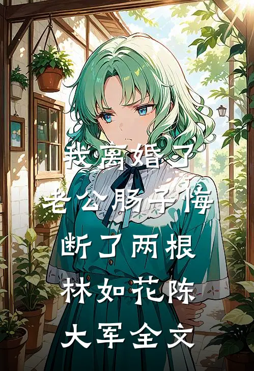 我离婚了，老公肠子悔断了两根林如花陈大军全文