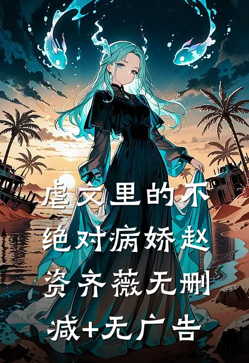 虐文里的不绝对病娇赵资齐薇无删减+无广告
