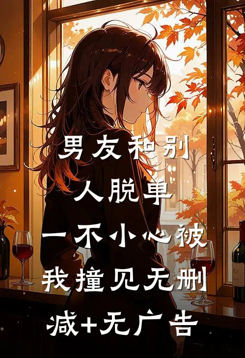 男友和别人脱单，一不小心被我撞见无删减+无广告