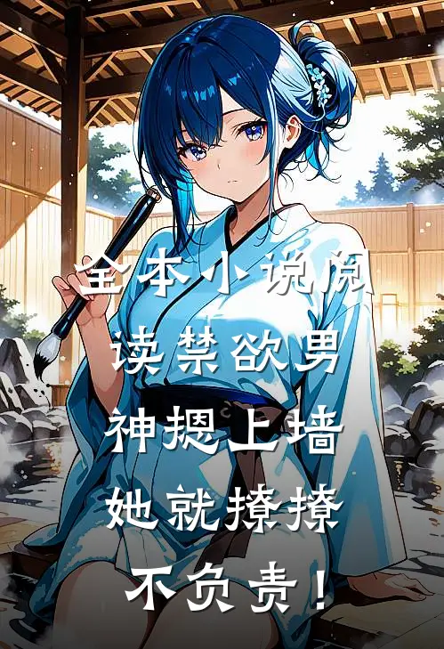 全本小说阅读禁欲男神摁上墙，她就撩撩不负责！