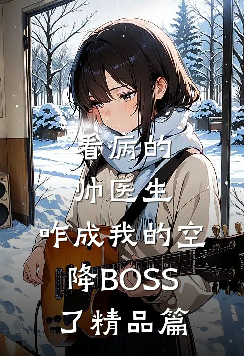 看病的帅医生，咋成我的空降BOSS了精品篇