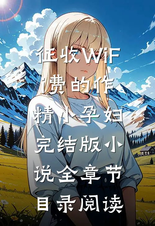 征收WiFi费的作精小孕妇完结版小说全章节目录阅读