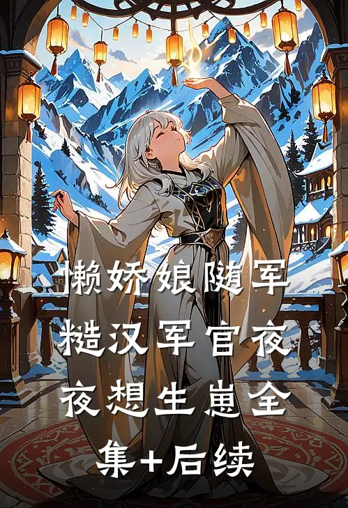 懒娇娘随军糙汉军官夜夜想生崽全集+后续