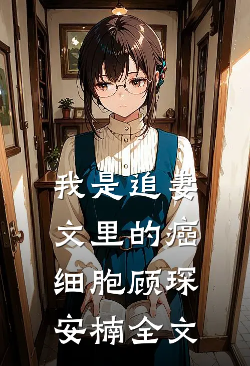 我是追妻文里的癌细胞顾琛安楠全文