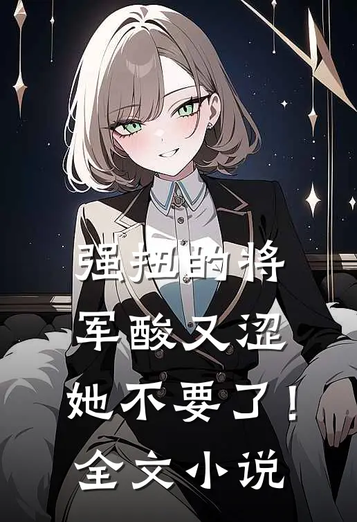 强扭的将军酸又涩，她不要了！全文小说