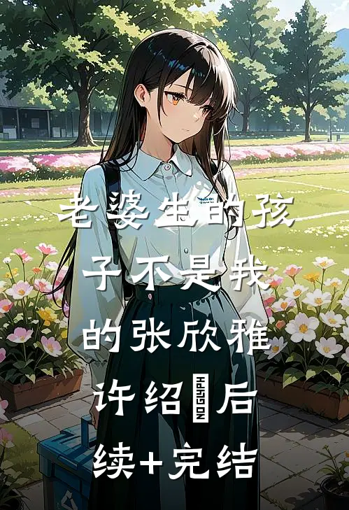 老婆生的孩子不是我的张欣雅许绍眀后续+完结