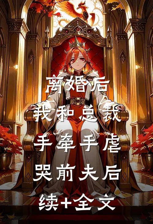 离婚后，我和总裁手牵手虐哭前夫后续+全文