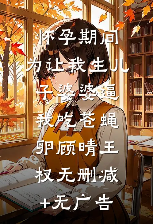 怀孕期间，为让我生儿子婆婆逼我吃苍蝇卵顾晴王权无删减+无广告