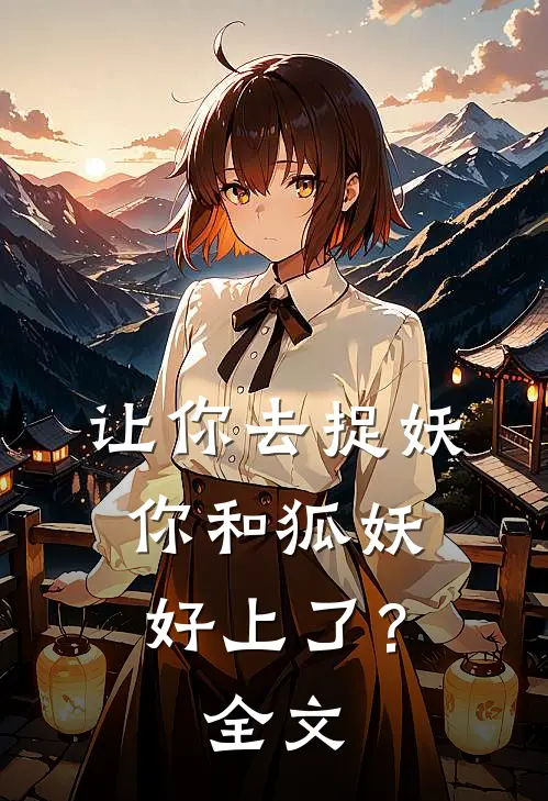让你去捉妖，你和狐妖好上了？全文