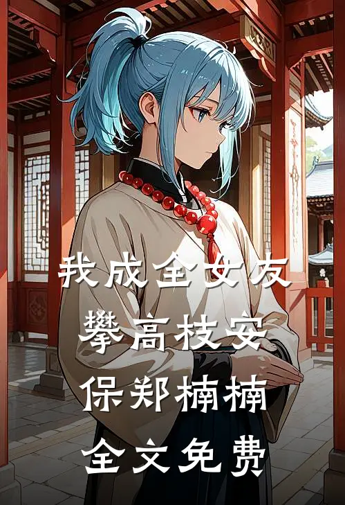 我成全女友攀高枝安保郑楠楠全文免费