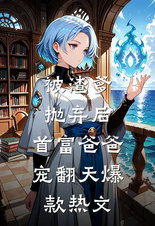 被渣爹抛弃后，首富爸爸宠翻天爆款热文