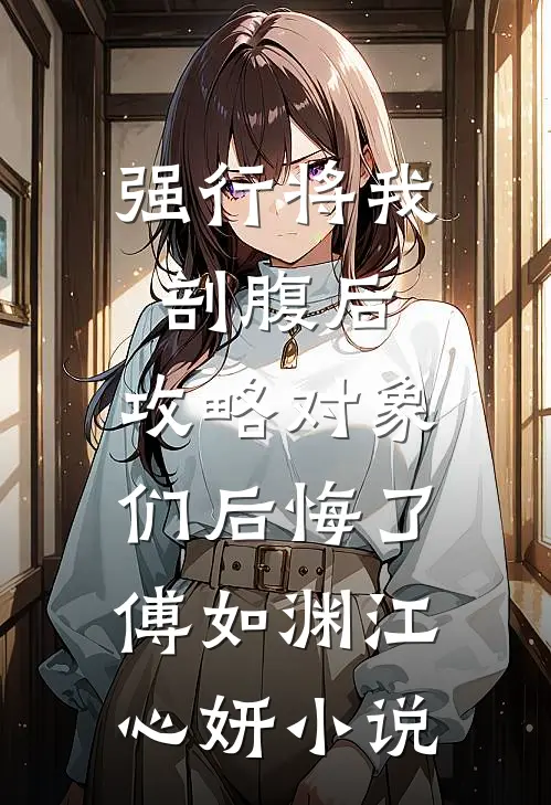 强行将我剖腹后，攻略对象们后悔了傅如渊江心妍小说
