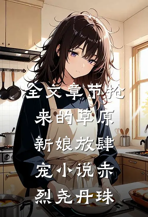 全文章节抢来的草原新娘放肆宠小说(赤烈尧丹珠)