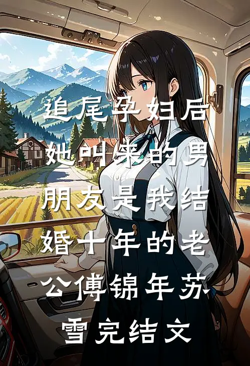 追尾孕妇后，她叫来的男朋友是我结婚十年的老公傅锦年苏雪完结文