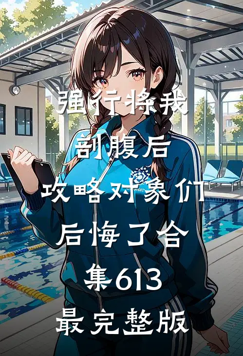 强行将我剖腹后，攻略对象们后悔了合集613最完整版