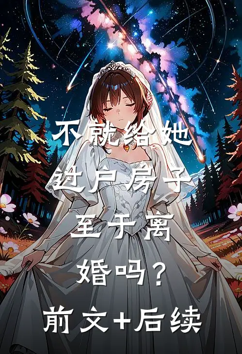 不就给她过户房子，至于离婚吗？前文+后续