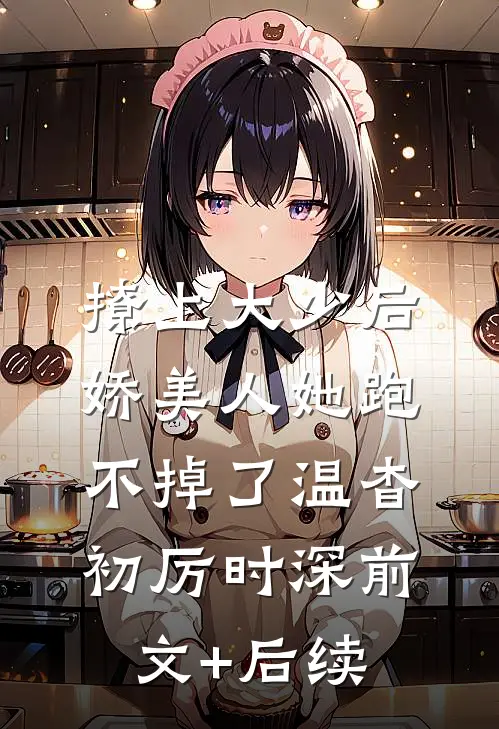 撩上大少后，娇美人她跑不掉了温杳初厉时深前文+后续