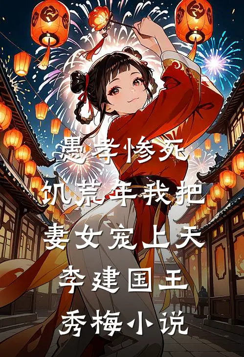 愚孝惨死，饥荒年我把妻女宠上天李建国王秀梅小说