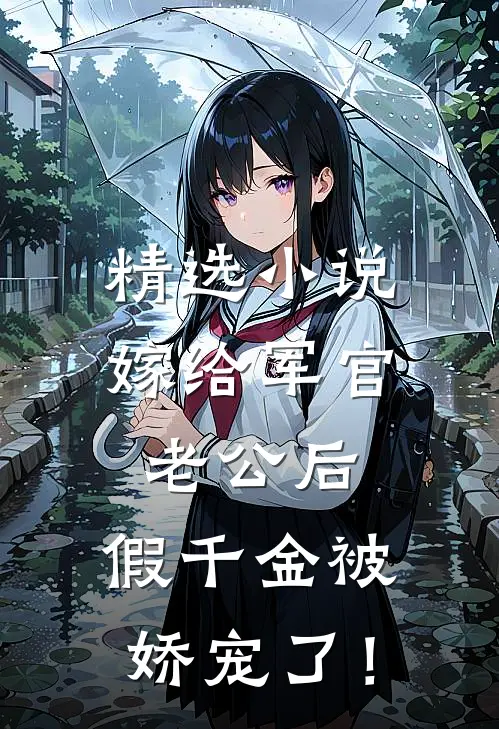 精选小说嫁给军官老公后，假千金被娇宠了！