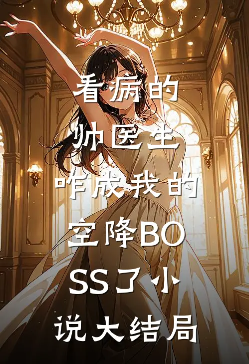 看病的帅医生，咋成我的空降BOSS了小说大结局