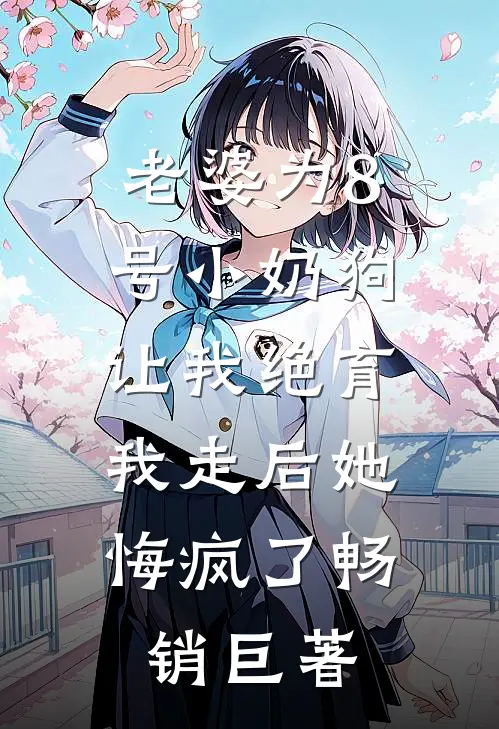 老婆为8号小奶狗让我绝育，我走后她悔疯了畅销巨著