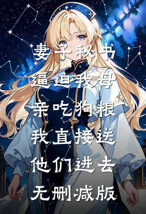 妻子秘书逼迫我母亲吃狗粮，我直接送他们进去无删减版