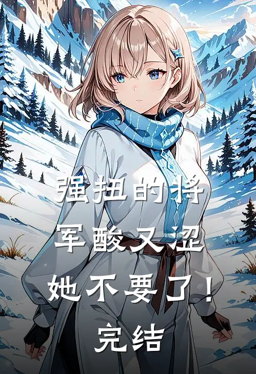 强扭的将军酸又涩，她不要了！完结