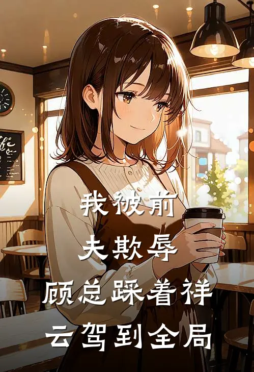 我被前夫欺辱，顾总踩着祥云驾到全局