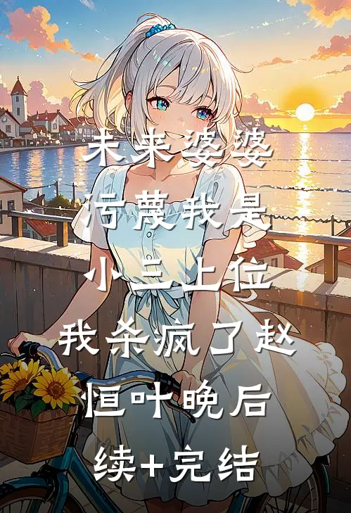 未来婆婆污蔑我是小三上位，我杀疯了赵恒叶晚后续+完结