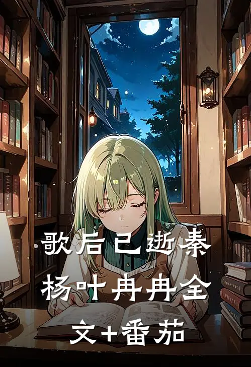 歌后已逝秦杨叶冉冉全文+番茄