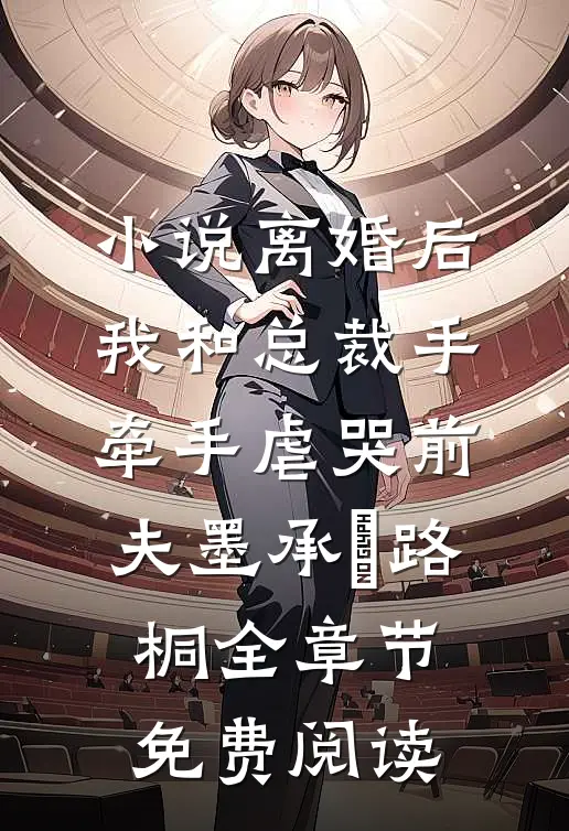 小说离婚后，我和总裁手牵手虐哭前夫墨承璟路桐全章节免费阅读