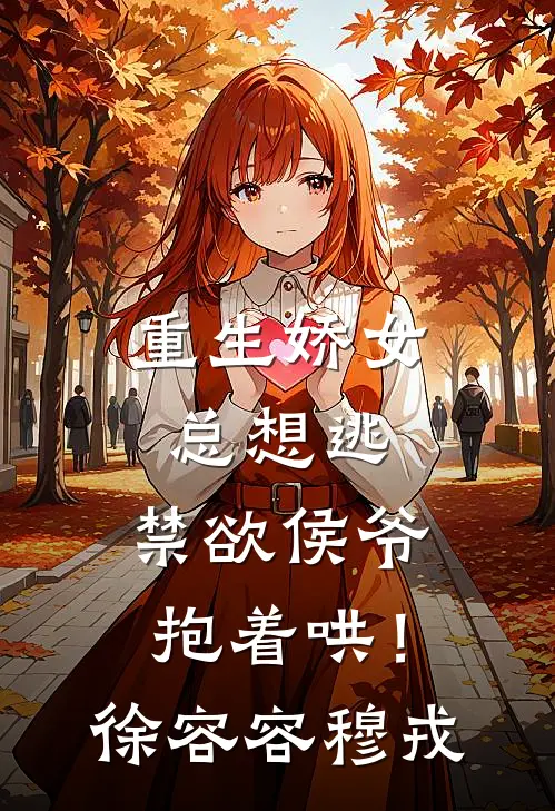 重生娇女总想逃，禁欲侯爷抱着哄！徐容容穆戎