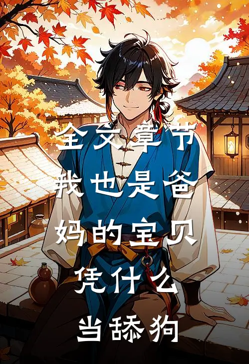 全文章节我也是爸妈的宝贝，凭什么当舔狗