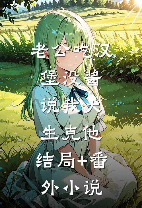 老公吃汉堡没酱，说我天生克他。结局+番外小说