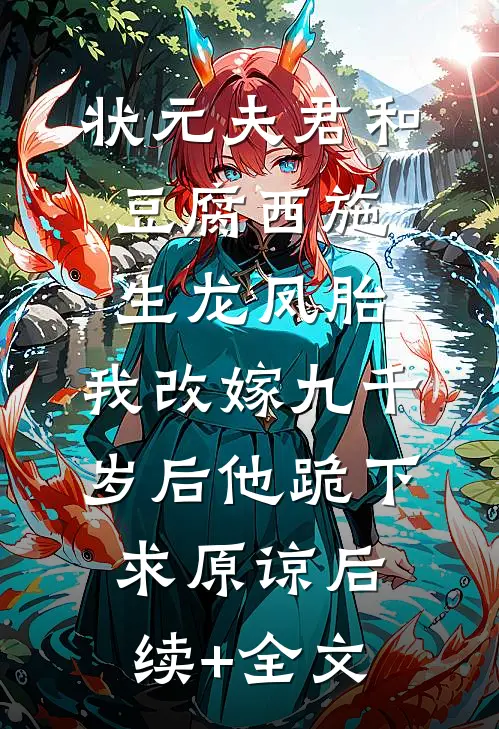 状元夫君和豆腐西施生龙凤胎，我改嫁九千岁后他跪下求原谅后续+全文