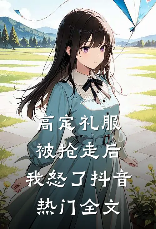 高定礼服被抢走后，我怒了抖音热门全文