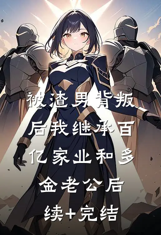 被渣男背叛后我继承百亿家业和多金老公后续+完结