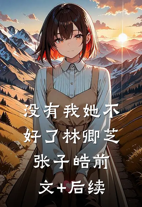 没有我她不好了林卿芝张子皓前文+后续