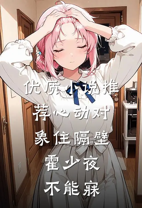 优质小说推荐心动对象住隔壁，霍少夜不能寐