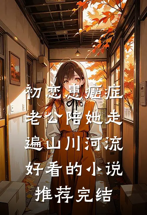 初恋患癌症，老公陪她走遍山川河流好看的小说推荐完结